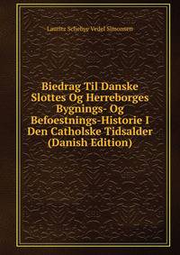 Biedrag Til Danske Slottes Og Herreborges Bygnings- Og Befoestnings-Historie I Den Catholske Tidsalder (Danish Edition)