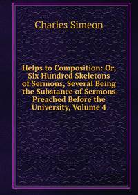 Helps to Composition: Or, Six Hundred Skeletons of Sermons, Several Being the Substance of Sermons Preached Before the University, Volume 4