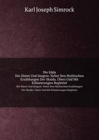 Die Edda. Die ltere Und Jngere. Nebst Den Mythischen Erzhlungen Der Skalda. bers Und Mit Erluterungen Begleitet