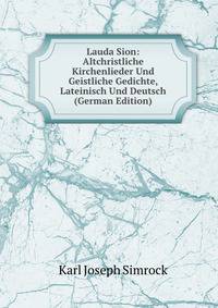 Lauda Sion: Altchristliche Kirchenlieder Und Geistliche Gedichte, Lateinisch Und Deutsch (German Edition)