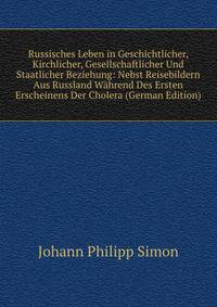 Russisches Leben in Geschichtlicher, Kirchlicher, Gesellschaftlicher Und Staatlicher Beziehung: Nebst Reisebildern Aus Russland Wahrend Des Ersten Erscheinens Der Cholera (German Edition)