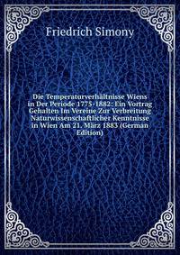 Die Temperaturverhaltnisse Wiens in Der Periode 1775-1882: Ein Vortrag Gehalten Im Vereine Zur Verbreitung Naturwissenschaftlicher Kenntnisse in Wien Am 21. Marz 1883 (German Edition)