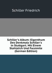 Schiller's Album: Eigenthum Des Denkmals Schiller's in Stuttgart. Mit Einem Stahlstich Und Facsimile (German Edition)