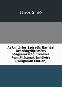 Az Unitarius Szoszek: Egyhazi Beszedgyujtemeny Magyarorszag Ezereves Fennallasanak Emlekere (Hungarian Edition)