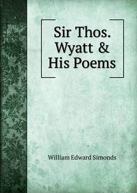 Sir Thos. Wyatt &amp; His Poems