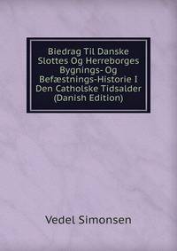 Biedrag Til Danske Slottes Og Herreborges Bygnings- Og Bef?stnings-Historie I Den Catholske Tidsalder (Danish Edition)