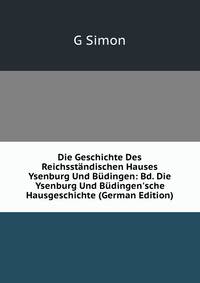 Die Geschichte Des Reichsst?ndischen Hauses Ysenburg Und B?dingen: Bd. Die Ysenburg Und B?dingen'sche Hausgeschichte (German Edition)