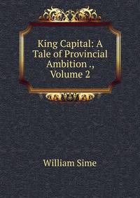 King Capital: A Tale of Provincial Ambition ., Volume 2