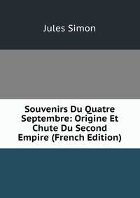 Souvenirs Du Quatre Septembre: Origine Et Chute Du Second Empire (French Edition)