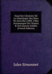 Essai Sur L'histoire De La G?n?alogie Des Sires De Joinville (1008-1386) Accompagn? De Chartes &amp; Documents In?dits (French Edition)