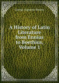 A History of Latin Literature from Ennius to Boethius, Volume 1