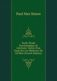 Swift; ?tude Psychologique Et Litt?raire: Suivie D'un Essai Sur Les M?decins De Gil Blas (French Edition)
