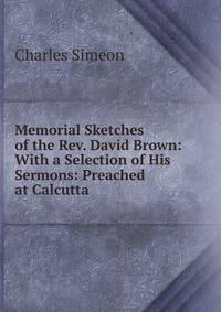 Memorial Sketches of the Rev. David Brown: With a Selection of His Sermons: Preached at Calcutta .