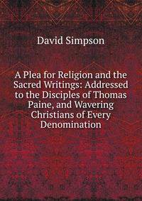 A Plea for Religion and the Sacred Writings: Addressed to the Disciples of Thomas Paine, and Wavering Christians of Every Denomination