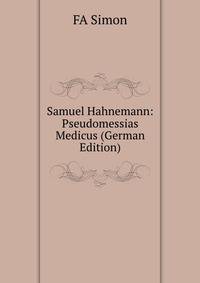 Samuel Hahnemann: Pseudomessias Medicus (German Edition)