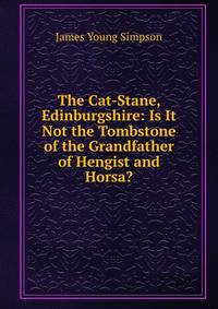 The Cat-Stane, Edinburgshire: Is It Not the Tombstone of the Grandfather of Hengist and Horsa?
