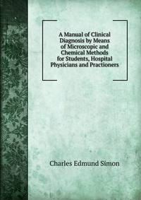 A Manual of Clinical Diagnosis by Means of Microscopic and Chemical Methods for Students, Hospital Physicians and Practioners