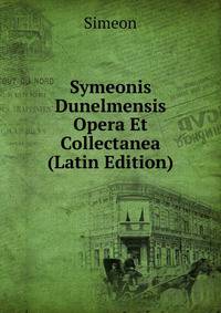 Symeonis Dunelmensis Opera Et Collectanea (Latin Edition)