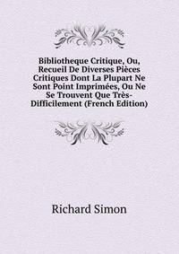 Bibliotheque Critique, Ou, Recueil De Diverses Pieces Critiques Dont La Plupart Ne Sont Point Imprimees, Ou Ne Se Trouvent Que Tres-Difficilement (French Edition)