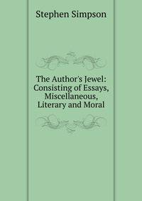 The Author's Jewel: Consisting of Essays, Miscellaneous, Literary and Moral
