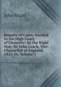 Reports of Cases, Decided in the High Court of Chancery: By the Right Hon. Sir John Leach, Vice-Chancellor of England. 1822-26, Volume 2