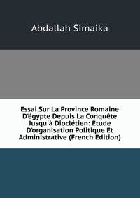 Essai Sur La Province Romaine D'?gypte Depuis La Conqu?te Jusqu'? Diocl?tien: ?tude D'organisation Politique Et Administrative (French Edition)
