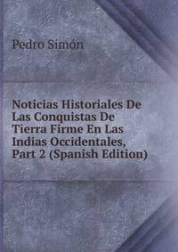 Noticias Historiales De Las Conquistas De Tierra Firme En Las Indias Occidentales, Part 2 (Spanish Edition)