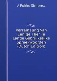 Verzameling Van Eenige, Hier Te Lande Gebruikelijke Spreekwoorden (Dutch Edition)