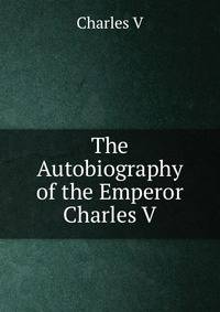 The Autobiography of the Emperor Charles V.