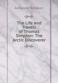The Life and Travels of Thomas Simpson: The Arctic Discoverer
