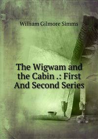 The Wigwam and the Cabin .: First And Second Series