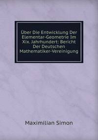 Uber Die Entwicklung Der Elementar-Geometrie Im Xix. Jahrhundert: Bericht Der Deutschen Mathematiker-Vereinigung