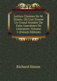 Lettres Choisies De M. Simon: O? L'on Trouve Un Grand Nombre De Faits Anecdotes De Literature, Volume 1 (French Edition)