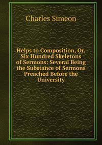 Helps to Composition, Or, Six Hundred Skeletons of Sermons: Several Being the Substance of Sermons Preached Before the University