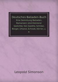 Deutsches Balladen-Buch. Eine Sammlung Balladen, Romanzen, Und Kleinerer Gedichte, Von Goethe, Schiller, Brger, Uhland, Schwab, Krner, u.a.