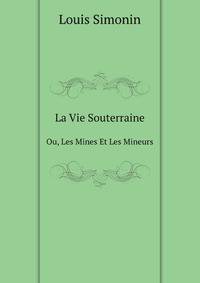 La Vie Souterraine. Ou, Les Mines Et Les Mineurs