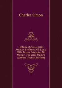 Histoires Choisies Des Auteurs Profanes: O? L'on a M?l? Divers Pr?ceptes De Morale, Tir?s Des M?mes Auteurs (French Edition)