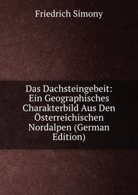 Das Dachsteingebeit: Ein Geographisches Charakterbild Aus Den Osterreichischen Nordalpen (German Edition)