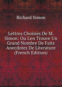 Lettres Choisies De M. Simon: Ou L'en Trouve Un Grand Nombre De Faits Anecdotes De Literature (French Edition)