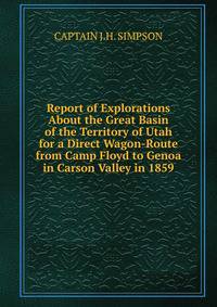 Report of Explorations About the Great Basin of the Territory of Utah for a Direct Wagon-Route from Camp Floyd to Genoa in Carson Valley in 1859