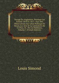 Voyage En Angleterre, Pendant Les Anne?s 1810 Et 1811: Avec Des Observations Sur L'?tat Politique Et Moral, Les Arts Et La Litt?rature De Ce Pays, Et . De Ces Habitans, Volume 1 (French Edition)