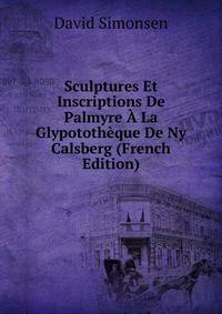Sculptures Et Inscriptions De Palmyre A La Glypototheque De Ny Calsberg (French Edition)