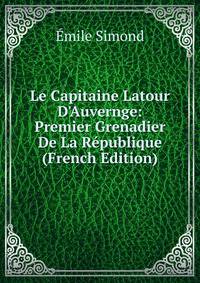 Le Capitaine Latour D'Auvernge: Premier Grenadier De La R?publique (French Edition)