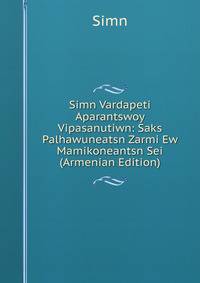 Simn Vardapeti Aparantswoy Vipasanutiwn: Saks Palhawuneatsn Zarmi Ew Mamikoneantsn Sei (Armenian Edition)
