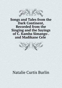 Songs and Tales from the Dark Continent, Recorded from the Singing and the Sayings of C. Kamba Simango . and Madikane Cele .