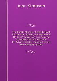 The Estate Nursery: A Handy Book for Owners, Agents, and Woodmen On the Propagation and Rearing of Forest Trees for Planting On Private Estates, Adapted to the New Forestry System
