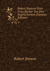 Robert Simsons Drey Erste Bucher Von Den Kegelschnitten (German Edition)