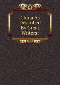 China As Described By Great Writers;