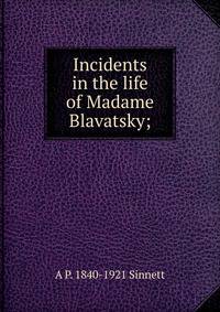 Incidents in the life of Madame Blavatsky;