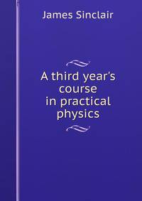 A third year's course in practical physics